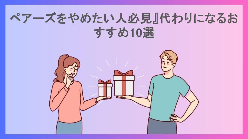 ペアーズをやめたい人必見』代わりになるおすすめ10選